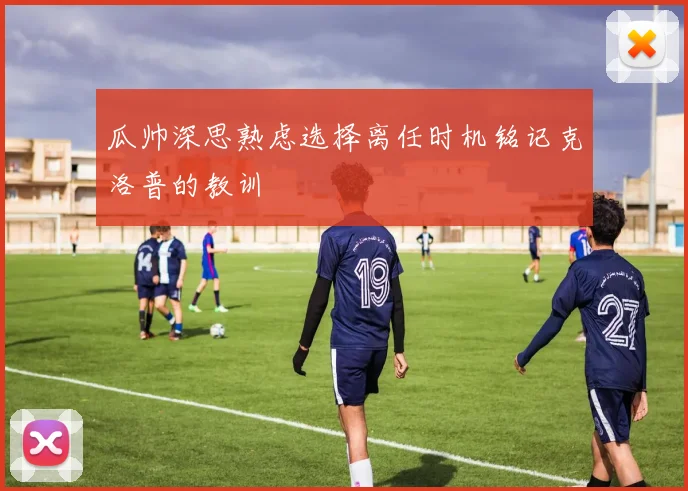 瓜帅深思熟虑选择离任时机铭记克洛普的教训
