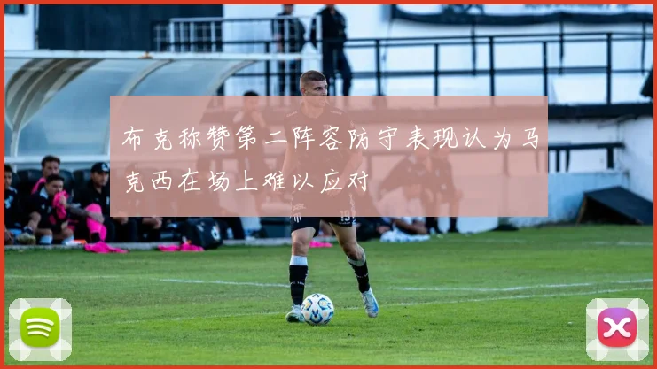 布克称赞第二阵容防守表现认为马克西在场上难以应对
