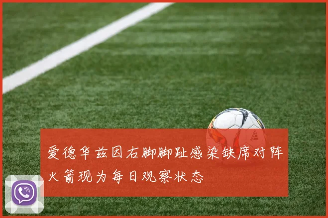 爱德华兹因右脚脚趾感染缺席对阵火箭现为每日观察状态