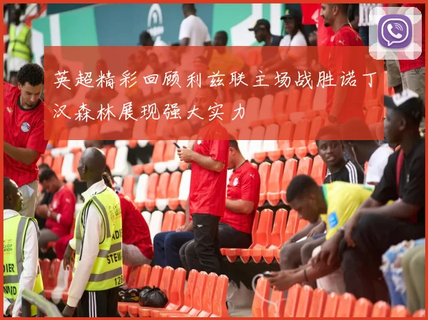英超精彩回顾利兹联主场战胜诺丁汉森林展现强大实力