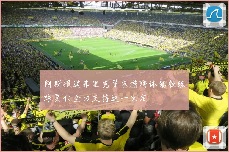 阿斯报道弗里克寻求增聘体能教练球员们全力支持这一决定
